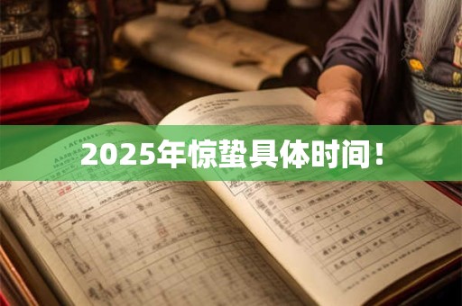 2025年惊蛰具体时间! 2025年惊蛰具体时间!