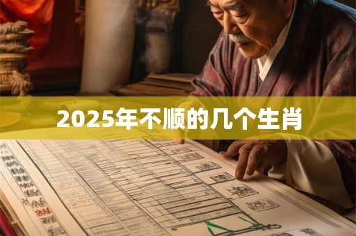 2025年不顺的几个生肖 2025年不顺的几个生肖
