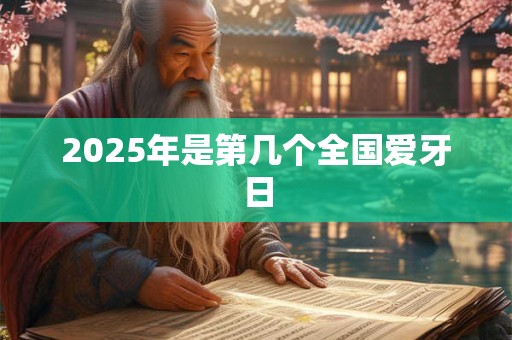 2025年是第几个全国爱牙日 2025年是第几个全国爱牙日