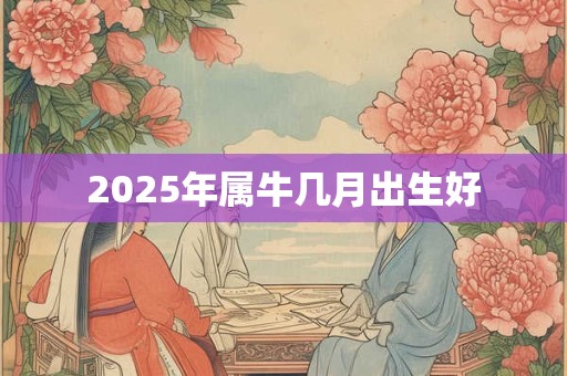 2025年属牛几月出生好