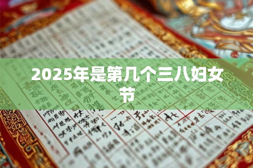 2025年是第几个三八妇女节 2025年是第几个三八妇女节