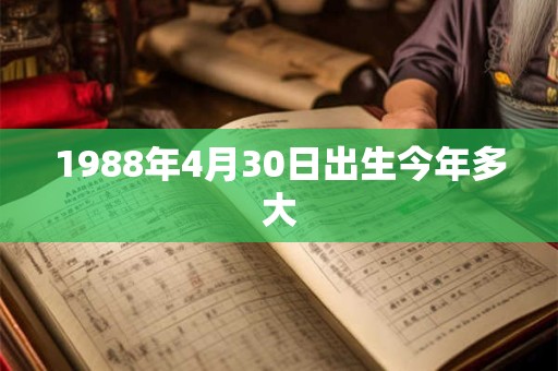 1988年4月30日出生今年多大 1988年4月30日出生今年多大