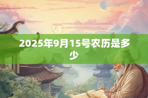 2025年9月15号农历是多少 2025年9月15号农历是多少