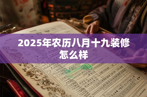 2025年农历八月十九装修怎么样 2025年农历八月十九装修怎么样