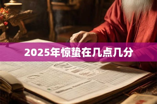 2025年惊蛰在几点几分 2025年惊蛰在几点几分