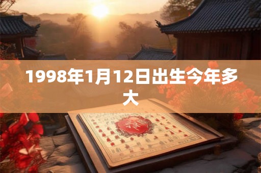 1998年1月12日出生今年多大 1998年1月12日出生今年多大