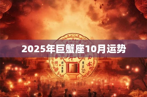 2025年巨蟹座10月运势 2025年巨蟹座10月运势