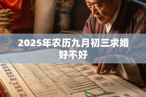 2025年农历九月初三求婚好不好 2025年农历九月初三求婚好不好