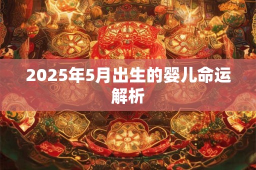 2025年5月出生的婴儿命运解析