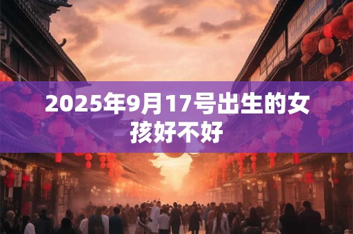 2025年9月17号出生的女孩好不好
