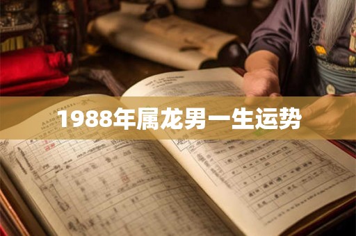 1988年属龙男一生运势 1988年属龙男一生运势
