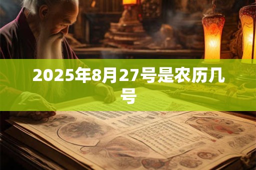 2025年8月27号是农历几号 2025年8月27号是农历几号