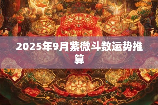 2025年9月紫微斗数运势推算