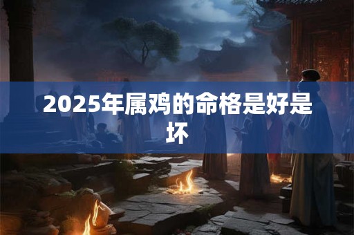 2025年属鸡的命格是好是坏