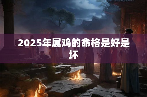 2025年属鸡的命格是好是坏