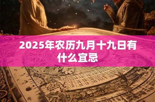 2025年农历九月十九日有什么宜忌 2025年农历九月十九日有什么宜忌