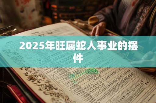 2025年旺属蛇人事业的摆件