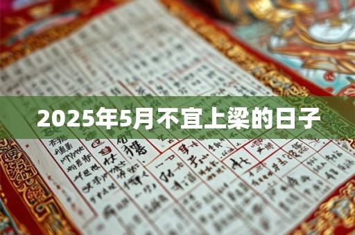 2025年5月不宜上梁的日子 2025年5月不宜上梁的日子