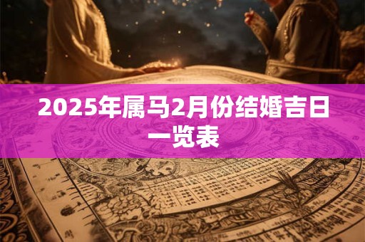 2025年属马2月份结婚吉日一览表