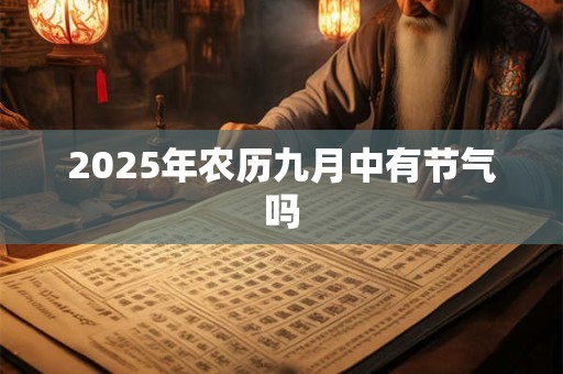 2025年农历九月中有节气吗 2025年农历九月中有节气吗