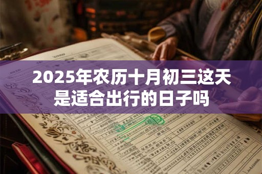 2025年农历十月初三这天是适合出行的日子吗