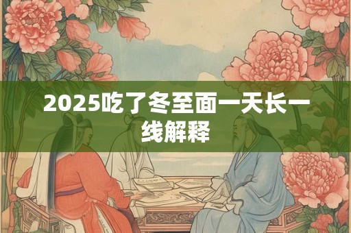 2025吃了冬至面一天长一线解释 2025吃了冬至面一天长一线解释