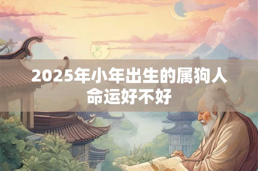 2026年小年出生的属狗人命运好不好 2026年小年出生的属狗人命运好不好