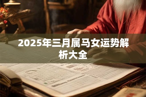 2025年三月属马女运势解析大全 2025年三月属马女运势解析大全