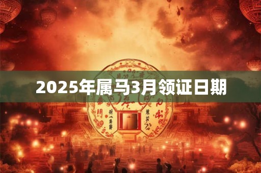 2025年属马3月领证日期