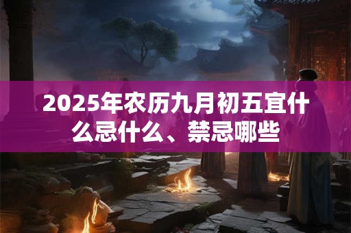 2025年农历九月初五宜什么忌什么、禁忌哪些