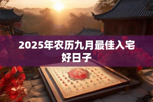 2025年农历九月最佳入宅好日子
