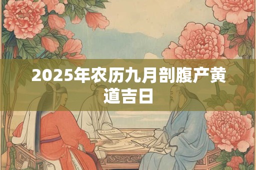 2025年农历九月剖腹产黄道吉日 2025年农历九月剖腹产黄道吉日