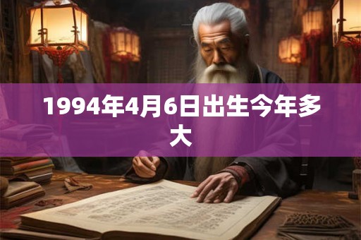 1994年4月6日出生今年多大