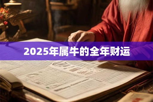 2025年属牛的全年财运 2025年属牛的全年财运