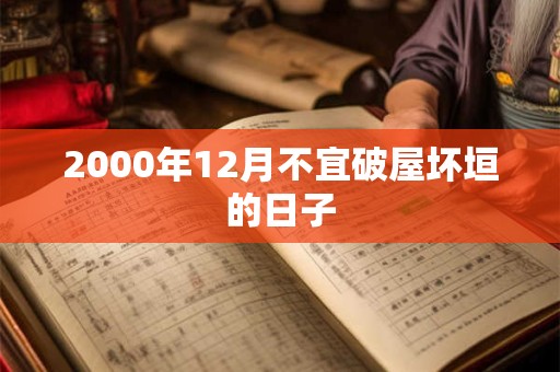 2000年12月不宜破屋坏垣的日子 2000年12月不宜破屋坏垣的日子