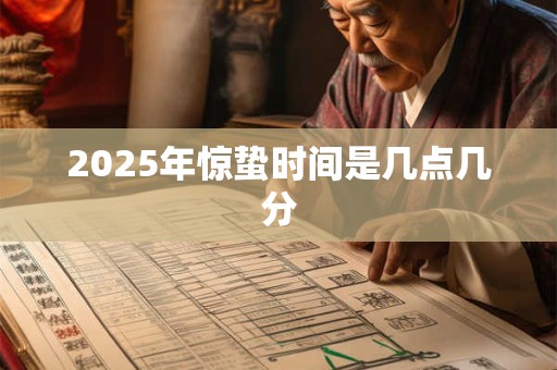 2025年惊蛰时间是几点几分 2025年惊蛰时间是几点几分
