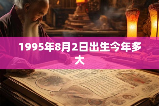 1995年8月2日出生今年多大 1995年8月2日出生今年多大