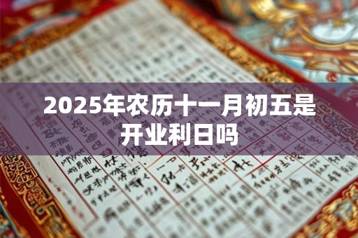 2025年农历十一月初五是开业利日吗
