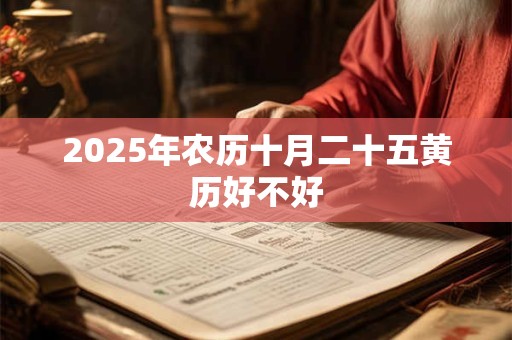 2025年农历十月二十五黄历好不好 2025年农历十月二十五黄历好不好