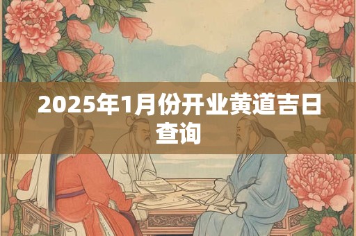 2025年1月份开业黄道吉日查询