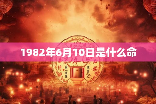 1982年6月10日是什么命 1982年6月10日是什么命