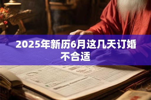 2025年新历6月这几天订婚不合适