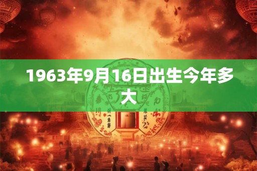 1963年9月16日出生今年多大 1963年9月16日出生今年多大