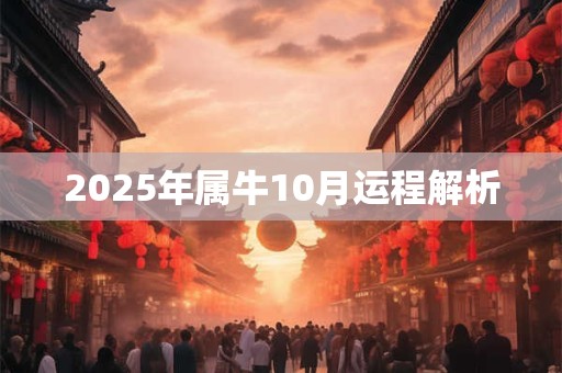 2025年属牛10月运程解析 2025年属牛10月运程解析
