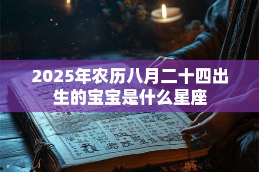 2025年农历八月二十四出生的宝宝是什么星座