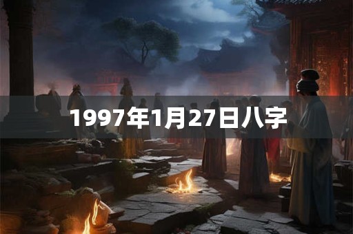 1997年1月27日八字 1997年1月27日八字