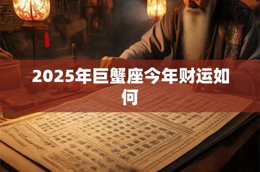 2025年巨蟹座今年财运如何