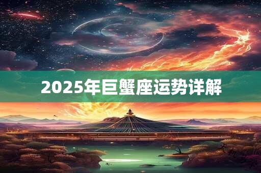2025年巨蟹座运势详解 2025年巨蟹座运势详解