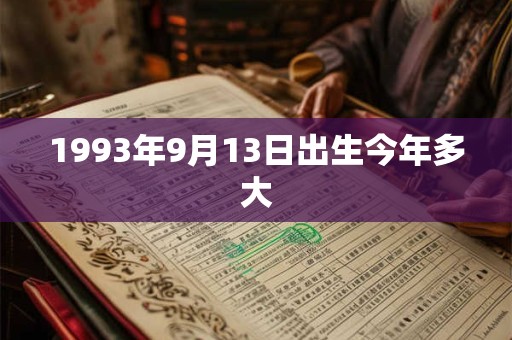1993年9月13日出生今年多大 1993年9月13日出生今年多大