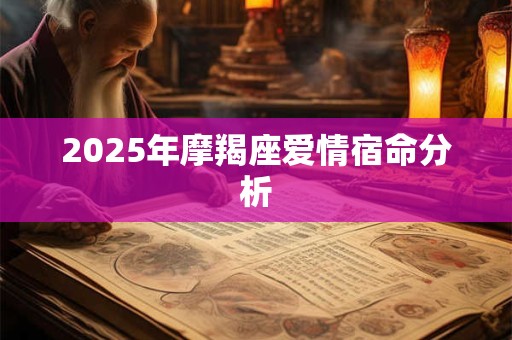 2025年摩羯座爱情宿命分析 2025年摩羯座爱情宿命分析